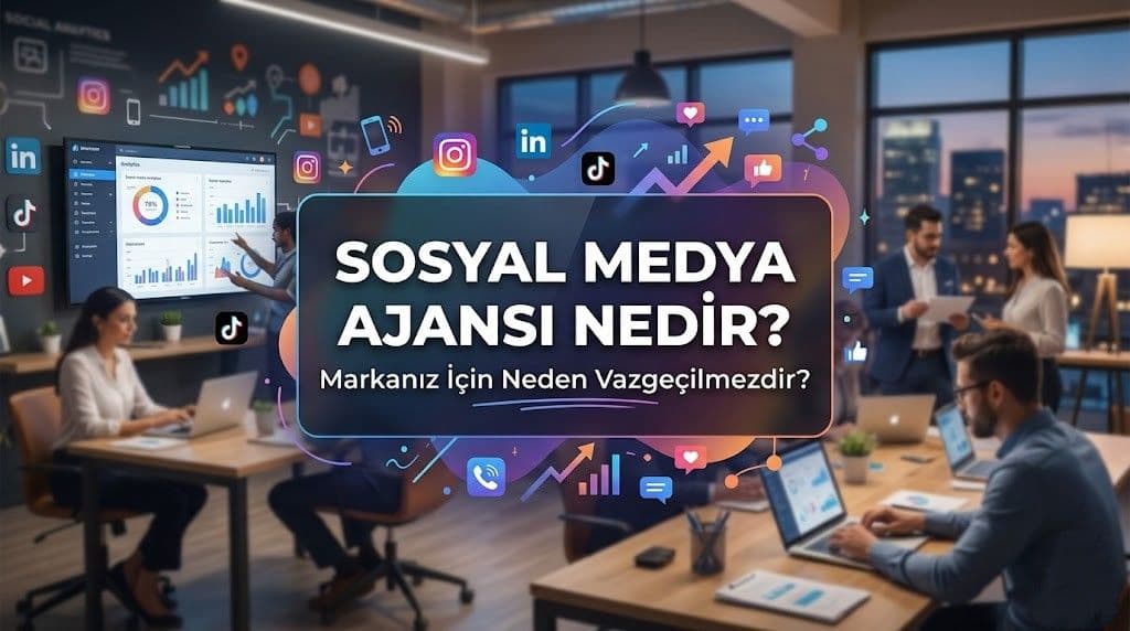 Sosyal Medya Ajansı Nedir? Markanız İçin Neden Vazgeçilmezdir?